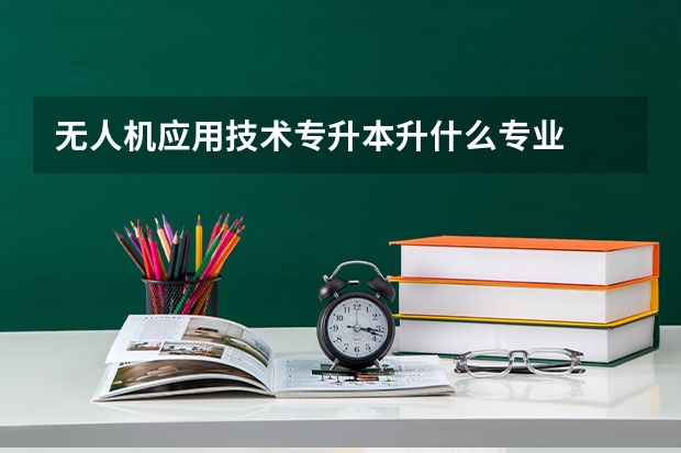 无人机应用技术专升本升什么专业