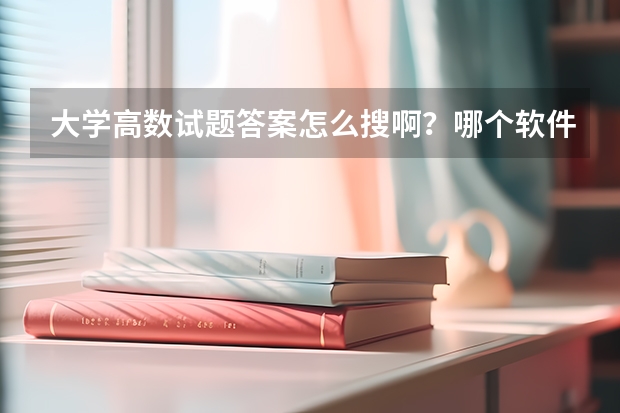 大学高数试题答案怎么搜啊？哪个软件比较好呢？