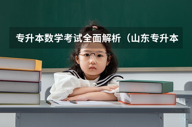 专升本数学考试全面解析（山东专升本数学考试范围）