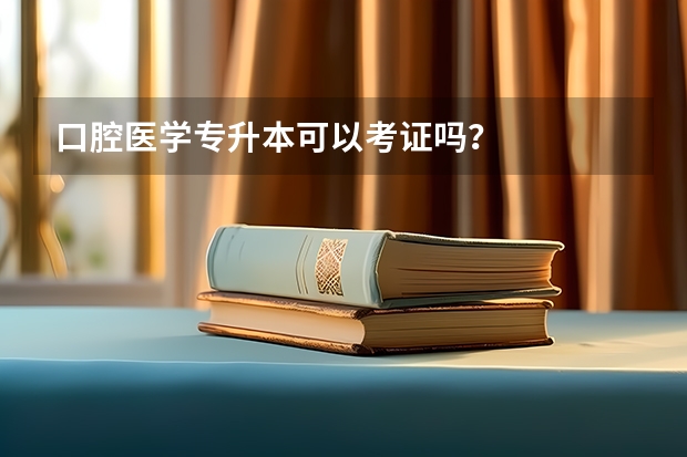 口腔医学专升本可以考证吗？