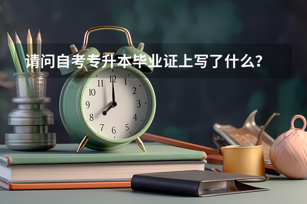 请问自考专升本毕业证上写了什么？
