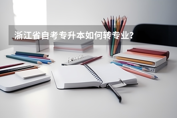 浙江省自考专升本如何转专业？