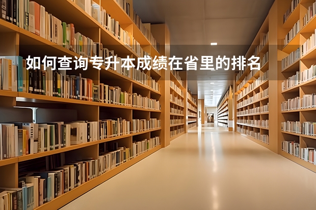 如何查询专升本成绩在省里的排名