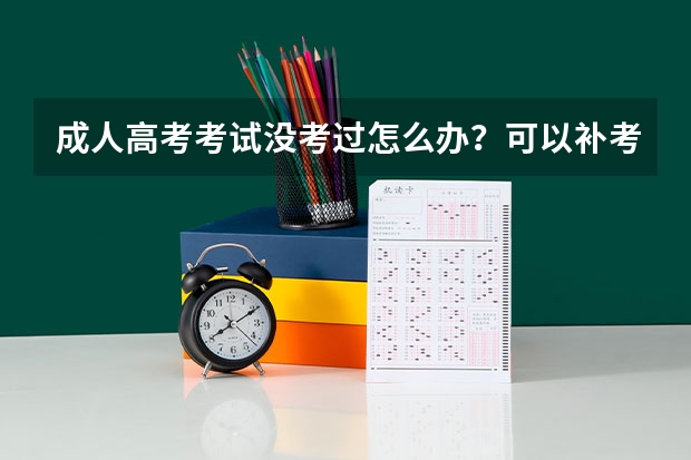 成人高考考试没考过怎么办？可以补考吗？