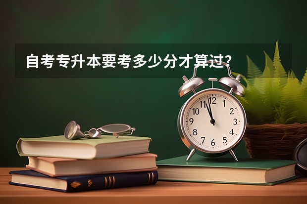 自考专升本要考多少分才算过？