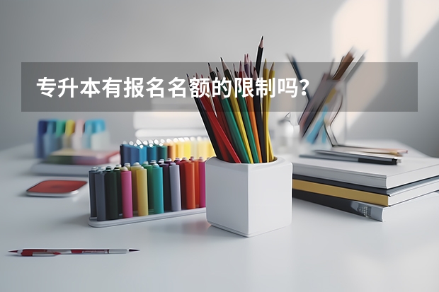 专升本有报名名额的限制吗？