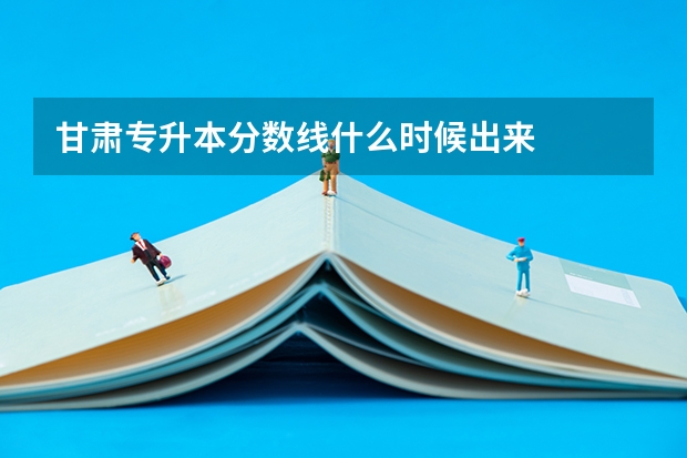 甘肃专升本分数线什么时候出来
