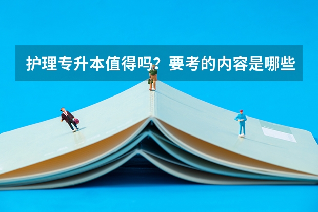 护理专升本值得吗？要考的内容是哪些？