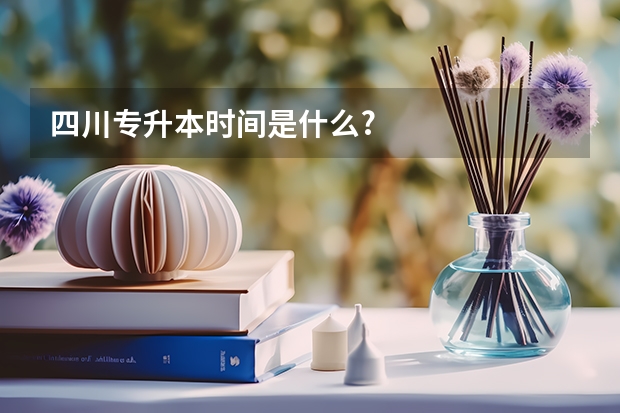 四川专升本时间是什么?