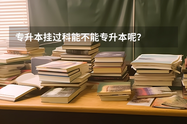 专升本挂过科能不能专升本呢？
