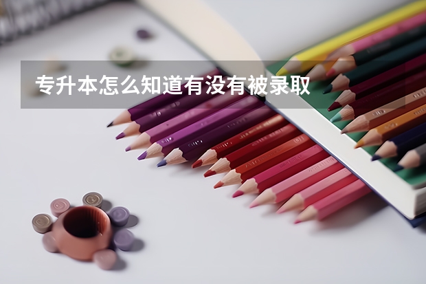 专升本怎么知道有没有被录取