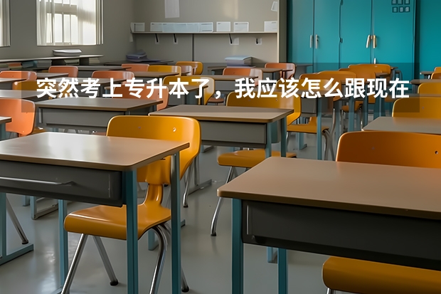 突然考上专升本了，我应该怎么跟现在所在的单位讲清楚？