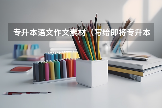 专升本语文作文素材（写给即将专升本的你们一封信）