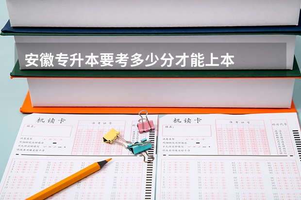 安徽专升本要考多少分才能上本