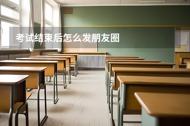 考试结束后怎么发朋友圈