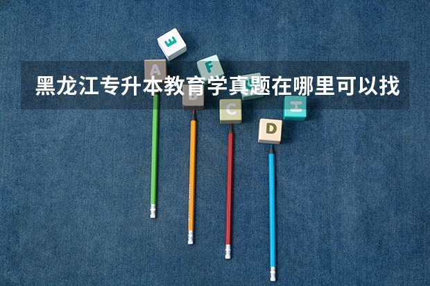 黑龙江专升本教育学真题在哪里可以找到