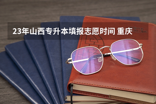 23年山西专升本填报志愿时间 重庆专升本填报志愿时间 福建专升本填报志愿时间