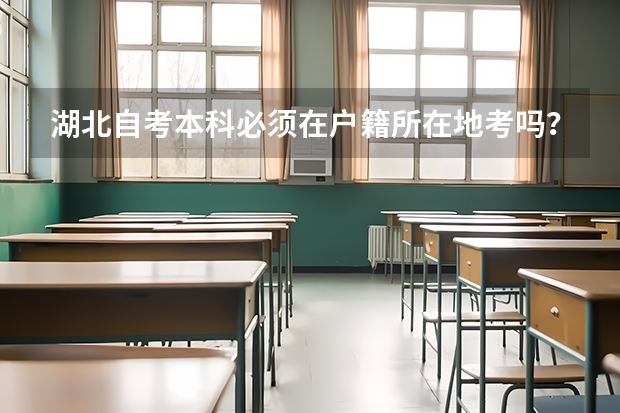 湖北自考本科必须在户籍所在地考吗？自学考试对考生户籍有限制吗？
