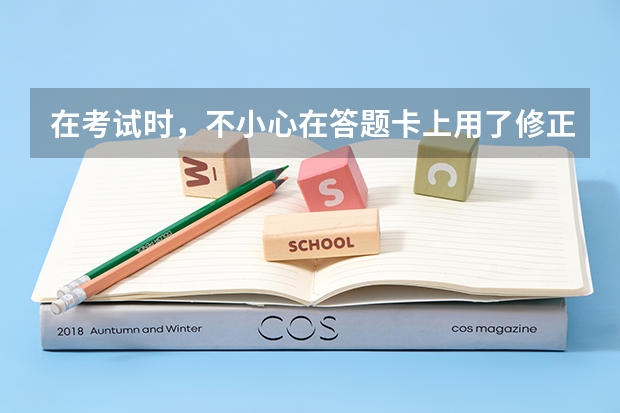 在考试时，不小心在答题卡上用了修正带，但是只用了一点，会导致整张卷子扫描不出来吗？