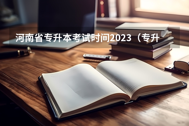 河南省专升本考试时间2023（专升本考试时间）