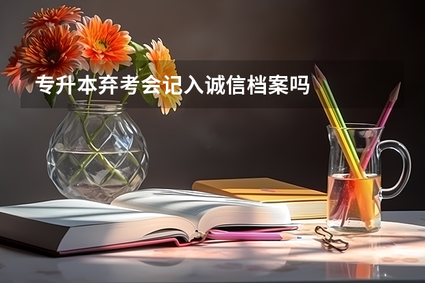 专升本弃考会记入诚信档案吗