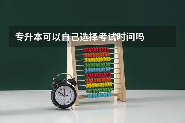 专升本可以自己选择考试时间吗