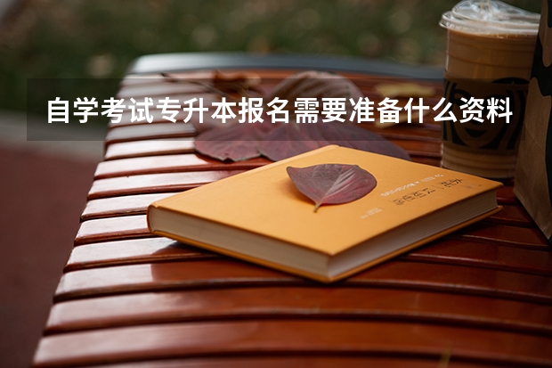 自学考试专升本报名需要准备什么资料？
