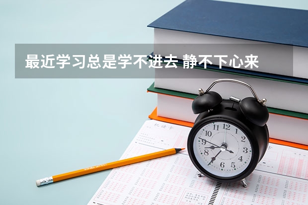 最近学习总是学不进去 静不下心来 12月就要专升本考试了 怎么办才好呢