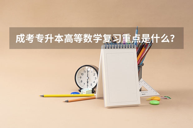 成考专升本高等数学复习重点是什么？