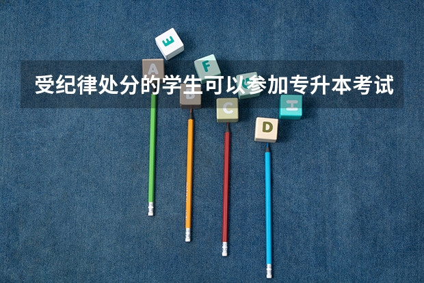 受纪律处分的学生可以参加专升本考试吗？