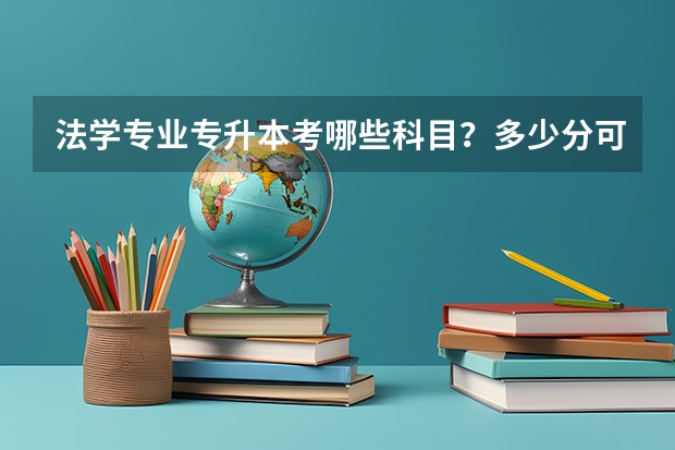 法学专业专升本考哪些科目？多少分可以及格？