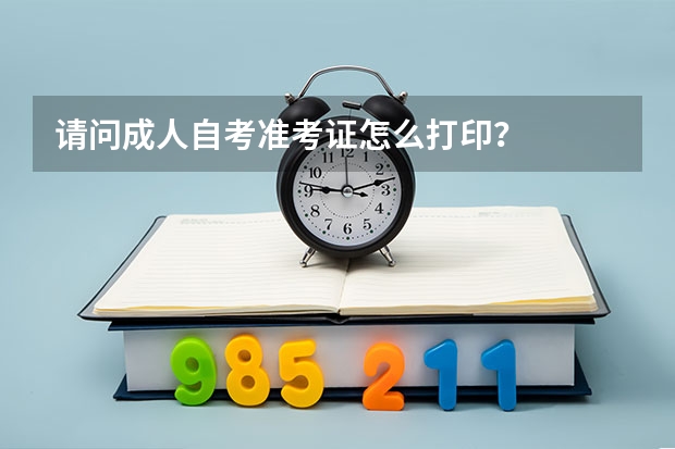 请问成人自考准考证怎么打印？
