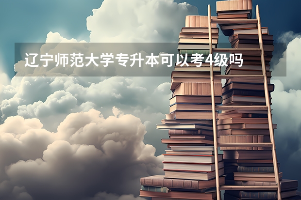 辽宁师范大学专升本可以考4级吗
