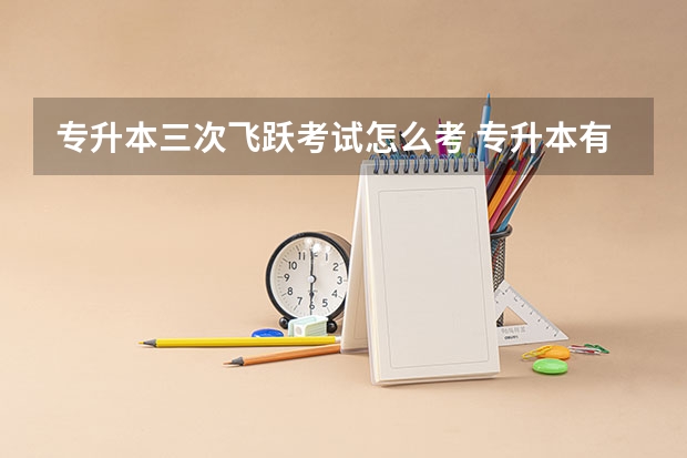 专升本三次飞跃考试怎么考 专升本有几次考试机会