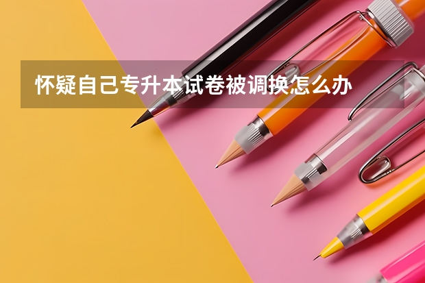 怀疑自己专升本试卷被调换怎么办