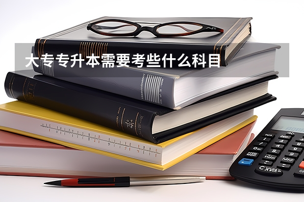 大专专升本需要考些什么科目