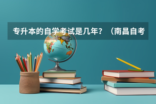 专升本的自学考试是几年？（南昌自考专升本有效期几年?）