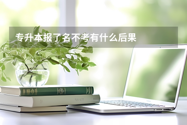 专升本报了名不考有什么后果