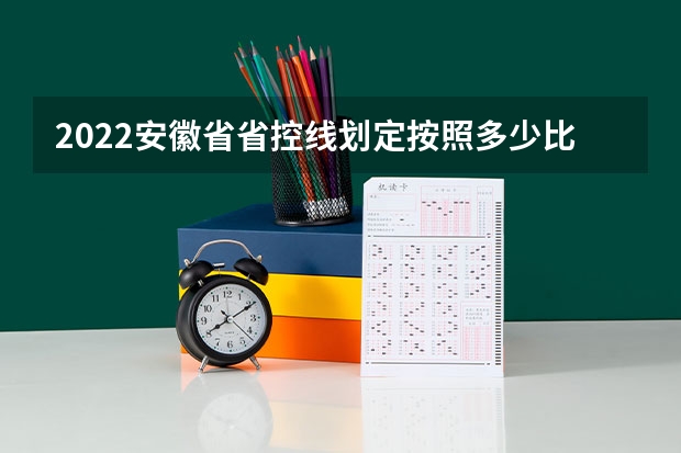 2022安徽省省控线划定按照多少比例？