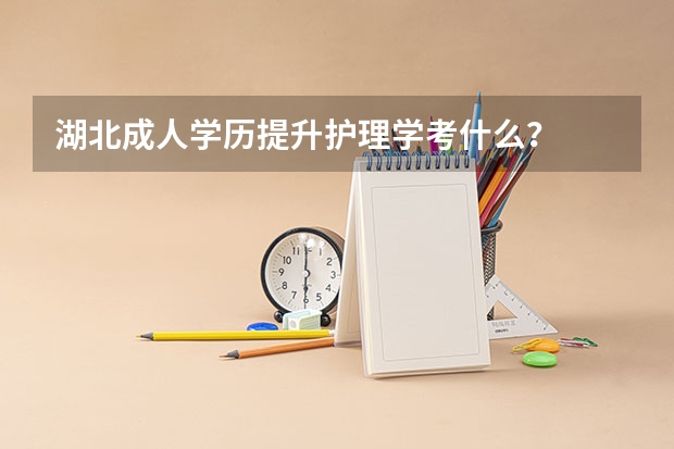 湖北成人学历提升护理学考什么？