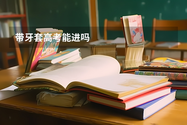 带牙套高考能进吗