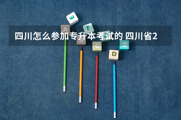 四川怎么参加专升本考试的 四川省2023年专升本政策