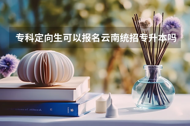 专科定向生可以报名云南统招专升本吗？
