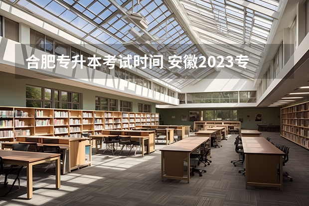 合肥专升本考试时间 安徽2023专升本考试时间