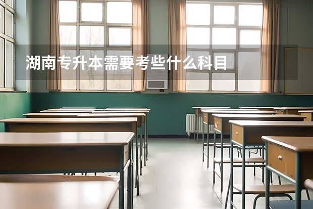 湖南专升本需要考些什么科目