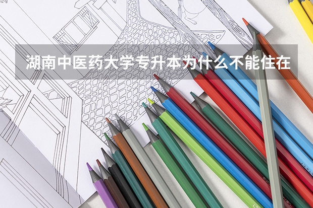 湖南中医药大学专升本为什么不能住在学校宿舍