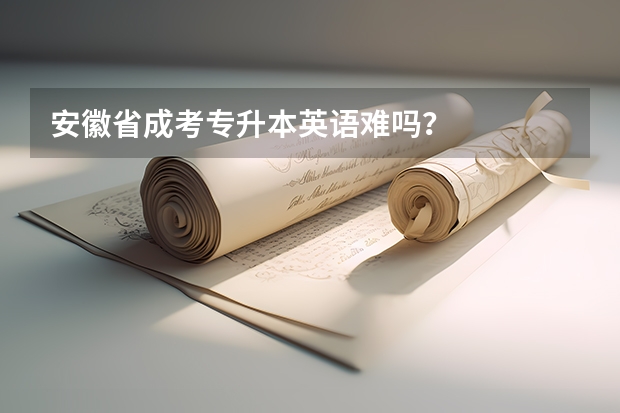 安徽省成考专升本英语难吗？