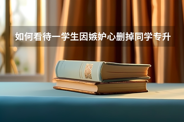 如何看待一学生因嫉妒心删掉同学专升本志愿被抓一事？