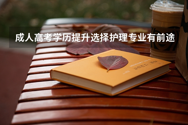 成人高考学历提升选择护理专业有前途吗？
