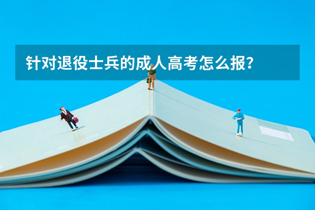 针对退役士兵的成人高考怎么报？
